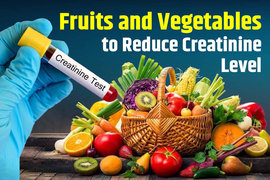 Fruits and Vegetables to Reduce Creatinine Level: What Kidney Experts Recommend?